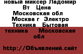 новый миксер Ладомир 81 200 Вт › Цена ­ 1 220 - Московская обл., Москва г. Электро-Техника » Бытовая техника   . Московская обл.